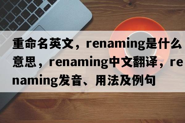 重命名英文，renaming是什么意思，renaming中文翻譯，renaming發(fā)音、用法及例句