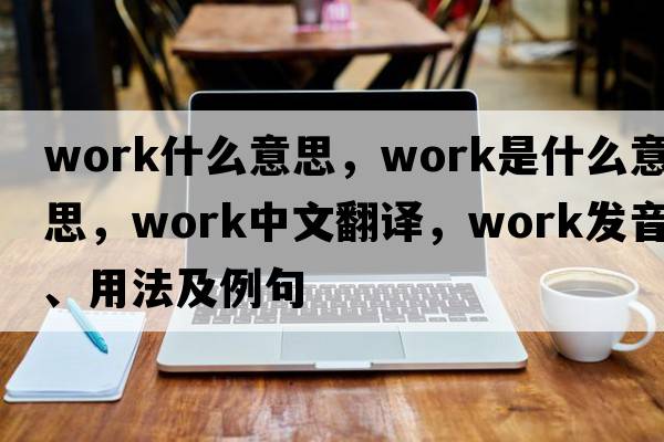 work什么意思，work是什么意思，work中文翻譯，work發(fā)音、用法及例句