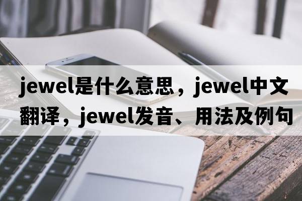 jewel是什么意思，jewel中文翻譯，jewel發(fā)音、用法及例句
