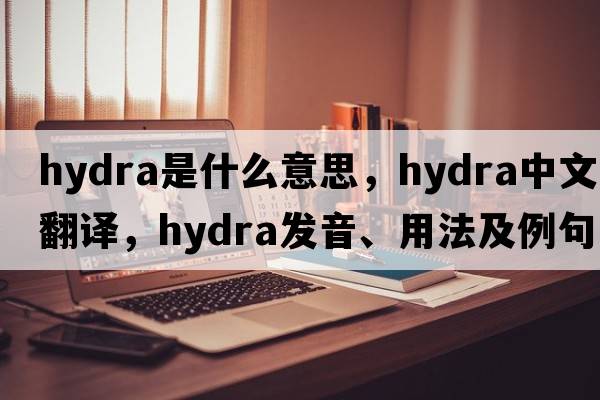 hydra是什么意思，hydra中文翻譯，hydra發(fā)音、用法及例句