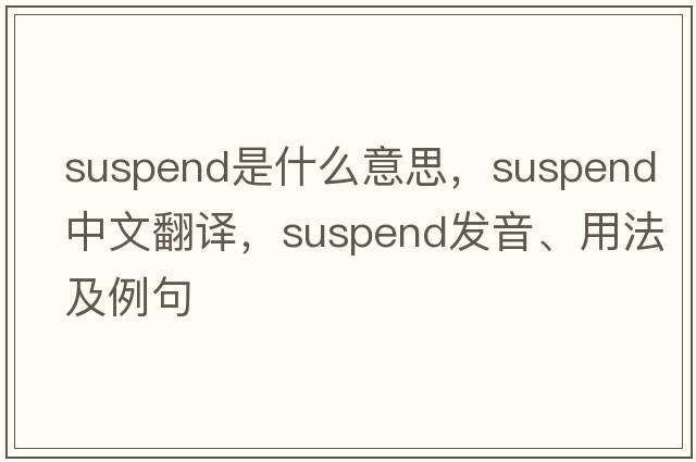 suspend是什么意思，suspend中文翻譯，suspend發(fā)音、用法及例句