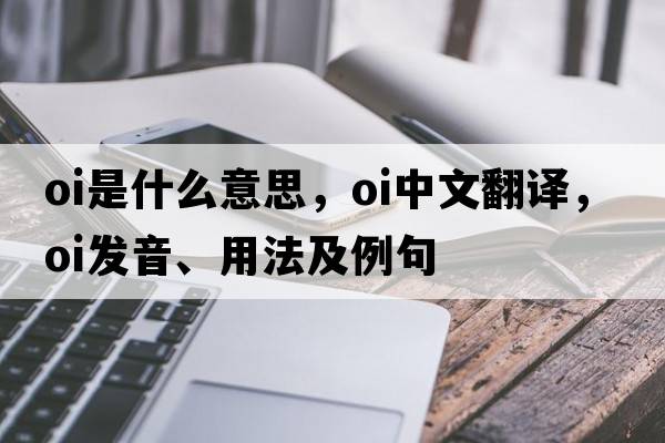 oi是什么意思，oi中文翻譯，oi發(fā)音、用法及例句