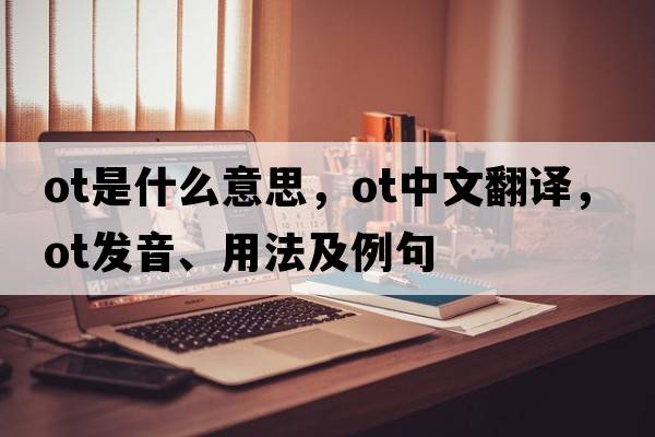 ot是什么意思，ot中文翻譯，ot發(fā)音、用法及例句