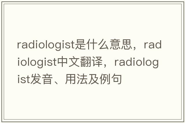 radiologist是什么意思，radiologist中文翻譯，radiologist發(fā)音、用法及例句