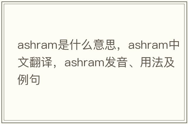 ashram是什么意思，ashram中文翻譯，ashram發(fā)音、用法及例句