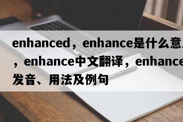 enhanced，enhance是什么意思，enhance中文翻譯，enhance發(fā)音、用法及例句