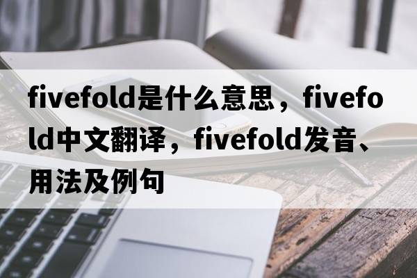 fivefold是什么意思，fivefold中文翻譯，fivefold發(fā)音、用法及例句
