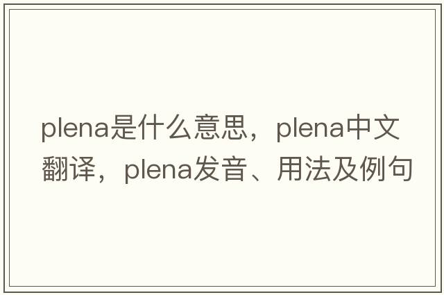 plena是什么意思，plena中文翻譯，plena發(fā)音、用法及例句