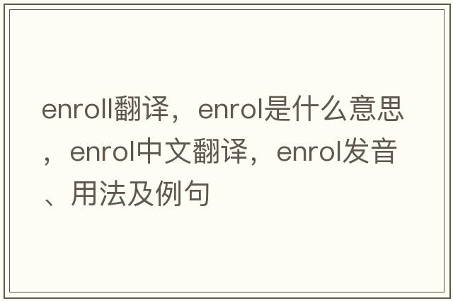 enroll翻譯，enrol是什么意思，enrol中文翻譯，enrol發(fā)音、用法及例句