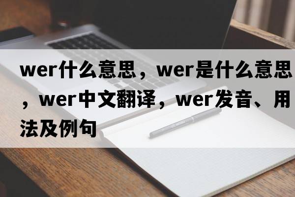 wer什么意思，wer是什么意思，wer中文翻譯，wer發(fā)音、用法及例句