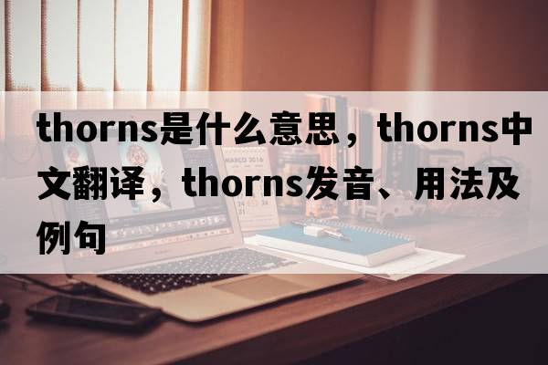 thorns是什么意思，thorns中文翻譯，thorns發(fā)音、用法及例句