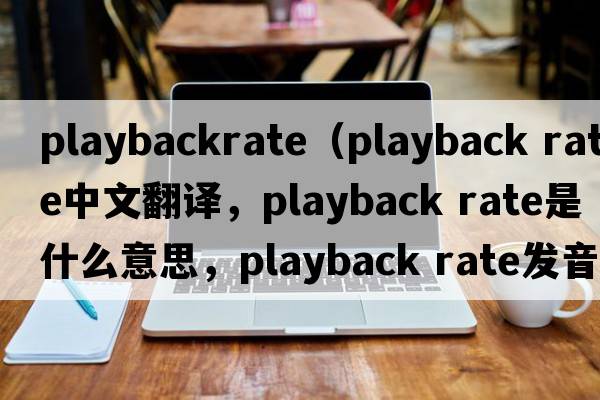 playbackrate（playback rate中文翻譯，playback rate是什么意思，playback rate發(fā)音、用法及例句）