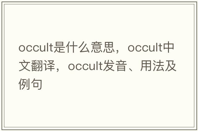 occult是什么意思，occult中文翻譯，occult發(fā)音、用法及例句