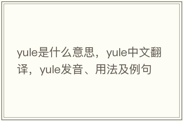 yule是什么意思，yule中文翻譯，yule發(fā)音、用法及例句