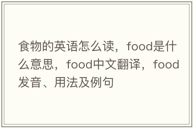 食物的英語(yǔ)怎么讀，food是什么意思，food中文翻譯，food發(fā)音、用法及例句