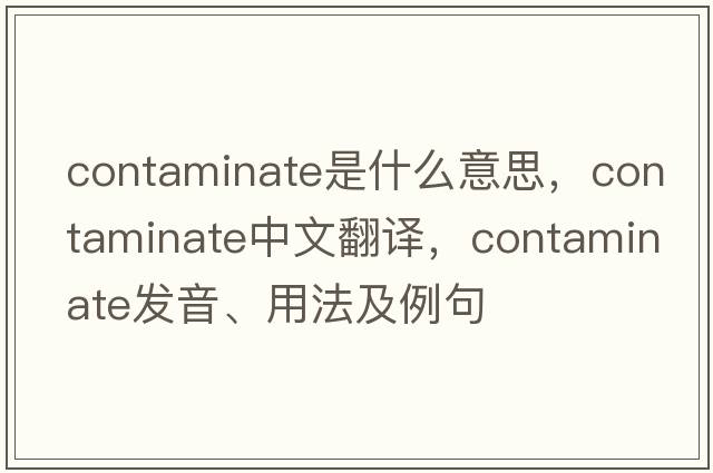 contaminate是什么意思，contaminate中文翻譯，contaminate發(fā)音、用法及例句