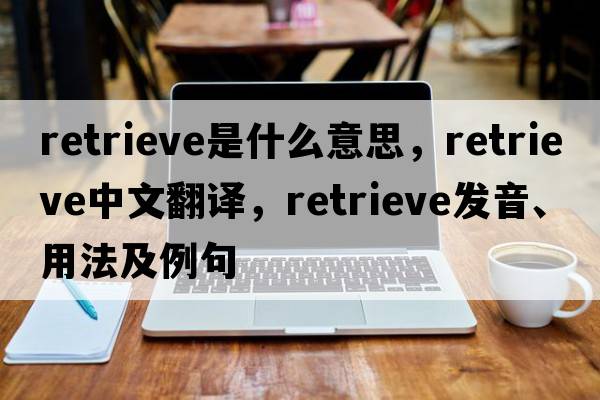 retrieve是什么意思，retrieve中文翻譯，retrieve發(fā)音、用法及例句
