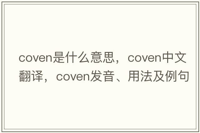 coven是什么意思，coven中文翻譯，coven發(fā)音、用法及例句