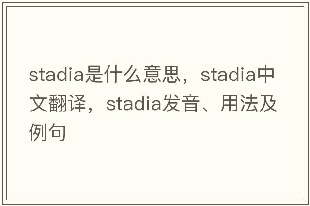 stadia是什么意思，stadia中文翻譯，stadia發(fā)音、用法及例句