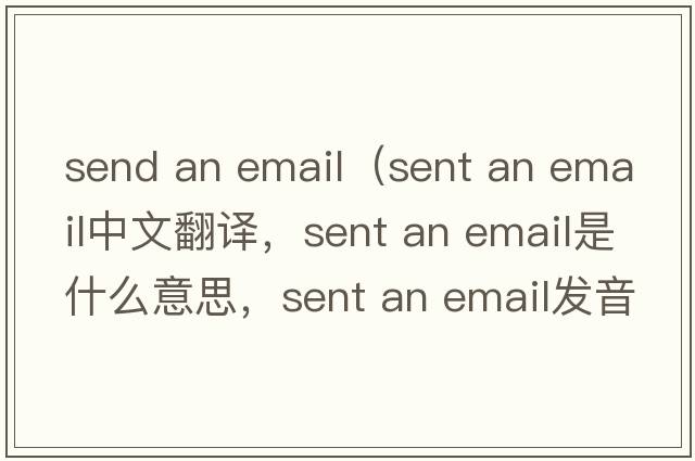 send an email（sent an email中文翻譯，sent an email是什么意思，sent an email發(fā)音、用法及例句）