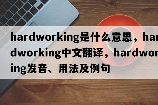 hardworking是什么意思，hardworking中文翻譯，hardworking發(fā)音、用法及例句