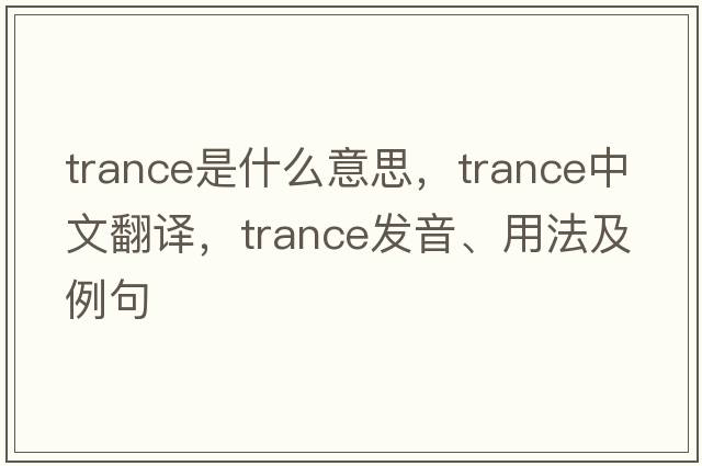 trance是什么意思，trance中文翻譯，trance發(fā)音、用法及例句