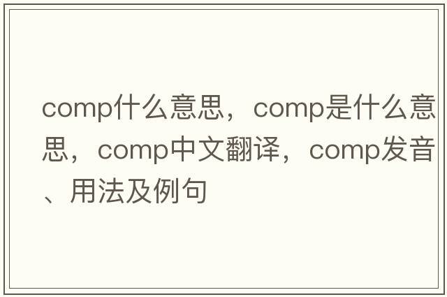 COMP什么意思，comp是什么意思，comp中文翻譯，comp發(fā)音、用法及例句