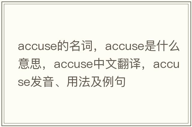 accuse的名詞，accuse是什么意思，accuse中文翻譯，accuse發(fā)音、用法及例句