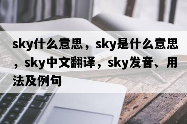 sky什么意思，sky是什么意思，sky中文翻譯，sky發(fā)音、用法及例句