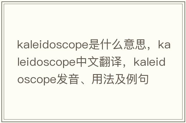 kaleidoscope是什么意思，kaleidoscope中文翻譯，kaleidoscope發(fā)音、用法及例句