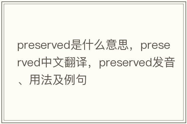 preserved是什么意思，preserved中文翻譯，preserved發(fā)音、用法及例句