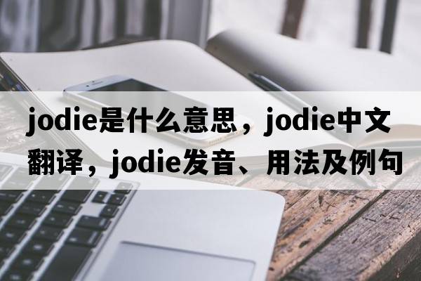 jodie是什么意思，jodie中文翻譯，jodie發(fā)音、用法及例句