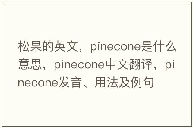 松果的英文，pinecone是什么意思，pinecone中文翻譯，pinecone發(fā)音、用法及例句