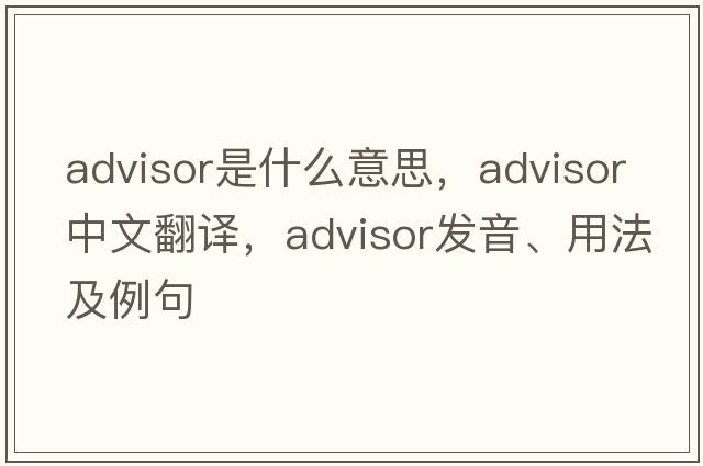 advisor是什么意思，advisor中文翻譯，advisor發(fā)音、用法及例句
