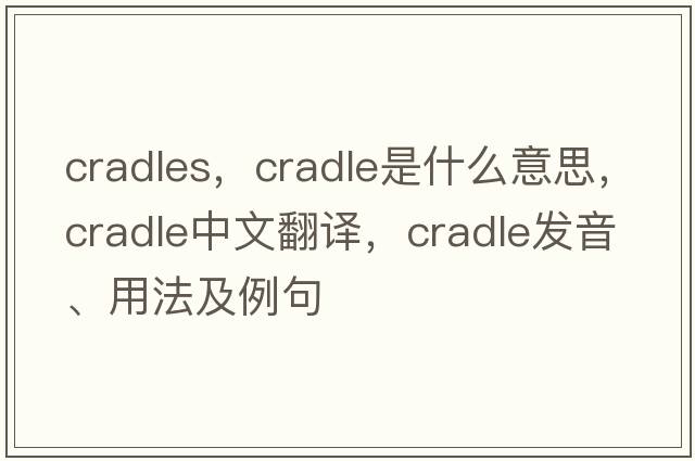 cradles，cradle是什么意思，cradle中文翻譯，cradle發(fā)音、用法及例句