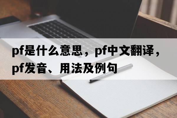 pf是什么意思，pf中文翻譯，pf發(fā)音、用法及例句