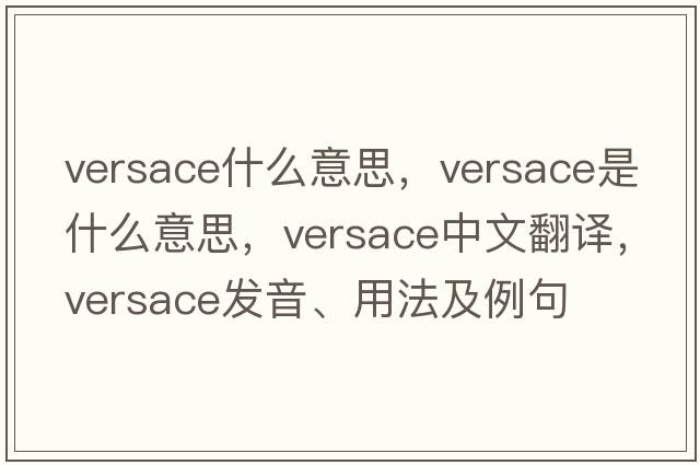 versace什么意思，versace是什么意思，versace中文翻譯，versace發(fā)音、用法及例句