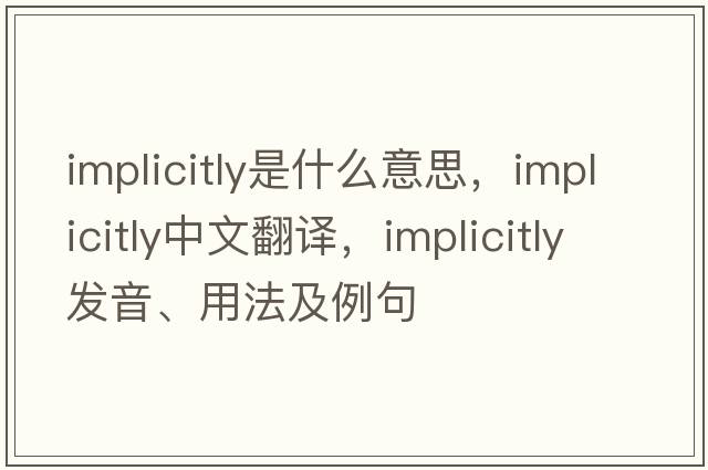 implicitly是什么意思，implicitly中文翻譯，implicitly發(fā)音、用法及例句