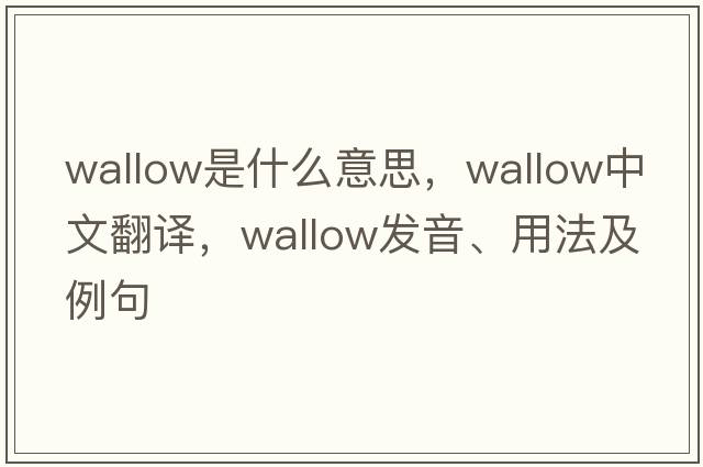 wallow是什么意思，wallow中文翻譯，wallow發(fā)音、用法及例句