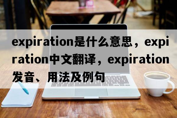 expiration是什么意思，expiration中文翻譯，expiration發(fā)音、用法及例句
