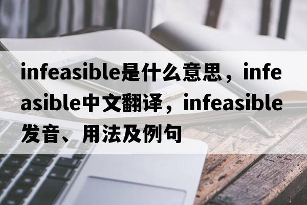 infeasible是什么意思，infeasible中文翻譯，infeasible發(fā)音、用法及例句