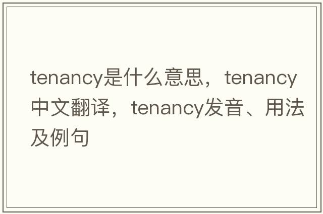 tenancy是什么意思，tenancy中文翻譯，tenancy發(fā)音、用法及例句
