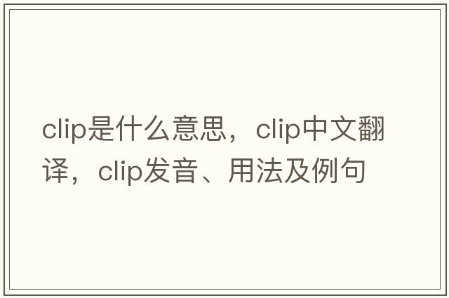 clip是什么意思，clip中文翻譯，clip發(fā)音、用法及例句