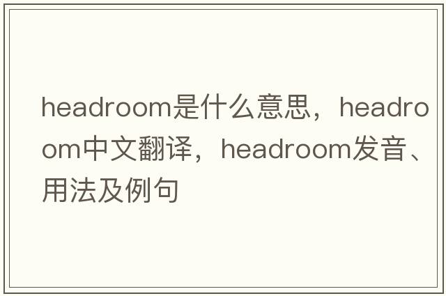 headroom是什么意思，headroom中文翻譯，headroom發(fā)音、用法及例句