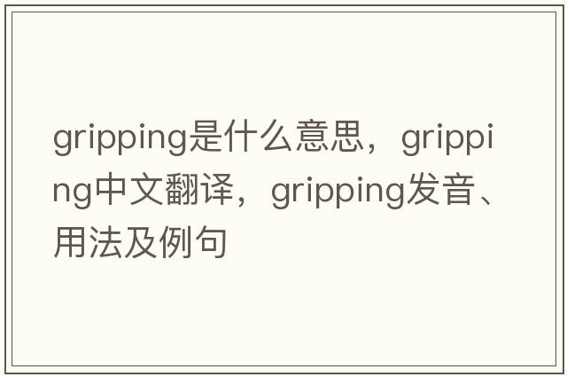 gripping是什么意思，gripping中文翻譯，gripping發(fā)音、用法及例句