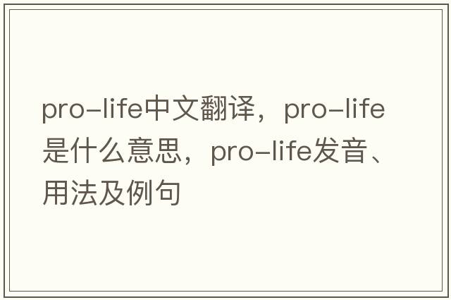 pro-life中文翻譯，pro-life是什么意思，pro-life發(fā)音、用法及例句
