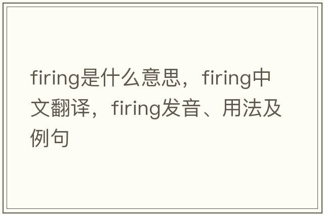firing是什么意思，firing中文翻譯，firing發(fā)音、用法及例句