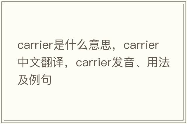 carrier是什么意思，carrier中文翻譯，carrier發(fā)音、用法及例句