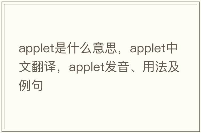 applet是什么意思，applet中文翻譯，applet發(fā)音、用法及例句