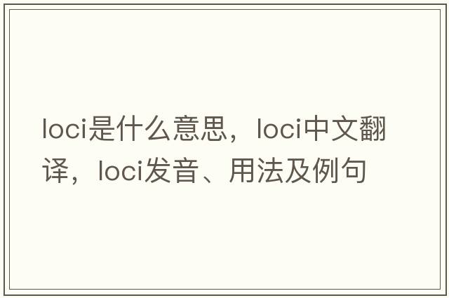 loci是什么意思，loci中文翻譯，loci發(fā)音、用法及例句